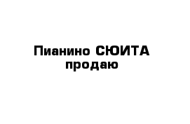 Пианино СЮИТА продаю